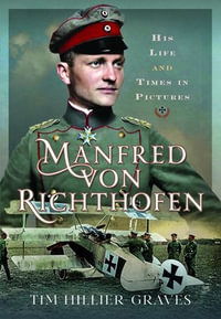 Manfred von Richthofen : His Life and Times in Pictures - Tim Hillier-Graves