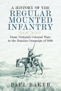 History of the Regular Mounted Infantry : From Victoria's Colonial Wars to the Russian Campaign of 1919 - PAUL BAKER