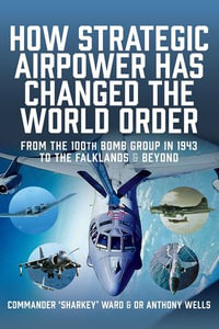 How Strategic Airpower has Changed the World Order : From the 100th Bomb Group in 1943 to the Falklands and Beyond - Nigel David MacCartan-Ward