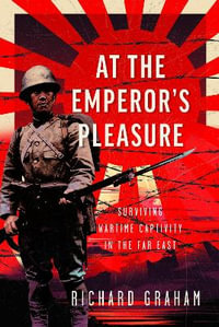 At the Emperor's Pleasure : Surviving Wartime Captivity in the Far East - RICHARD GRAHAM