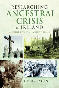 Researching Ancestral Crisis in Ireland : A Guide for Family Historians - CHRIS PATON