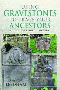 Using Gravestones to Trace Your Ancestors : A Guide for Family Historians - AMANDA LEEDHAM