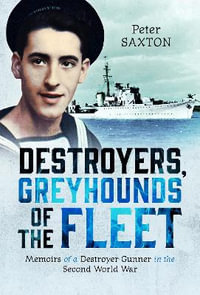 Destroyers, Greyhounds of the Fleet : Memoirs of a Naval Gunner in the Second World War - PETER SAXTON