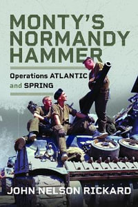 Monty's Normandy Hammer : Operations ATLANTIC and SPRING - JOHN NELSON RICKARD