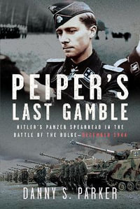 Peiper's Last Gamble : Hitler's Panzer Spearhead in the Battle of the Bulge, December 1944 - DANNY S. PARKER