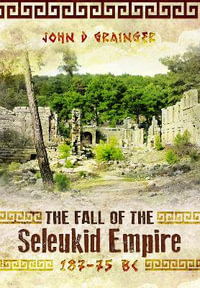 Fall of the Seleukid Empire 187-75 BC - JOHN D. GRAINGER