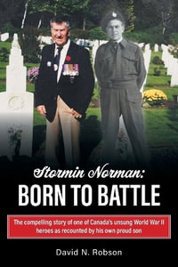 Stormin Norman : Born to Battle: The compelling story of one of Canada's unsung World War II heroes as recounted by his own proud son - David N. Robson