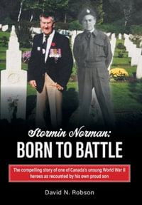 Stormin Norman : Born to Battle: The compelling story of one of Canada's unsung World War II heroes as recounted by his own proud son - David N. Robson