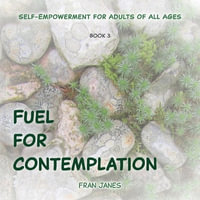 Fuel for Contemplation : Self-Empowerment for All Ages - Fran Janes