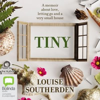 Tiny : A Memoir About Love, Letting Go and a Very Small House - Louise Southerden