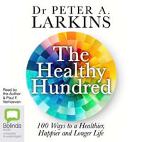 The Healthy Hundred : 100 Ways to a Healthier, Happier and Longer Life - Dr Peter Larkins
