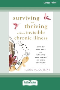 Surviving and Thriving with an Invisible Chronic Illness : How to Stay Sane and Live One Step Ahead of Your Symptoms [Large Print 16 Pt Edition] - Ilana Jacqueline