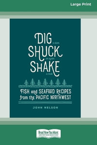 Dig â¬¢ Shuck â¬¢ Shake : Fish & Seafood Recipes from the Pacific Northwest [Large Print 16 Pt Edition] - John Nelson