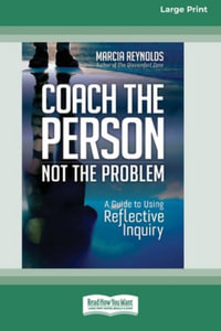 Coach the Person, Not the Problem : A Guide to Using Reflective Inquiry [Large Print 16pt] - Marcia Reynolds