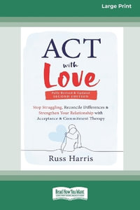 ACT with Love : Stop Struggling, Reconcile Differences, and Strengthen Your Relationship with Acceptance and Commitment Therapy (16pt Large Print Format) - Russ Harris