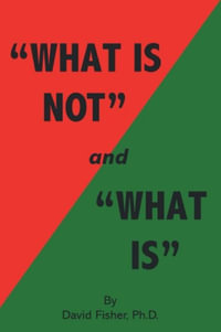 "What Is Not" and "What Is" : Cultivating Peace of Mind and Inner Freedom; An Exploration in the Practice of Discriminating Wisdom - Revised Edition - David Fisher