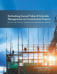 Rethinking Earned Value & Schedule Management on Construction Projects : Solving the World's Construction Performance Problem - J. Gerard Boyle