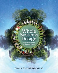 Whole Systems Design : Inquiries in the Knowing Field - Diana Claire Douglas