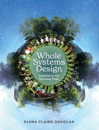 Whole Systems Design : Inquiries in the Knowing Field - Diana Claire Douglas