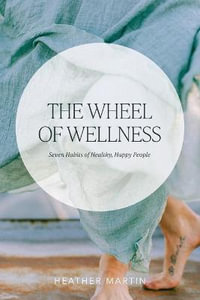 The Wheel of Wellness : 7 Habits of Healthy, Happy People - Heather Martin