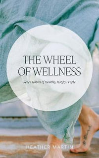 The Wheel of Wellness : 7 Habits of Healthy, Happy People - Heather Martin