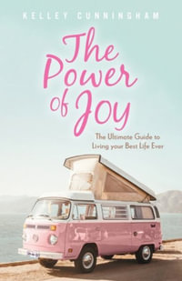 The Power of Joy : The Ultimate Guide to Living Your Best Life Ever - Kelley Cunningham