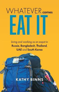 Whatever Comes, Eat It : Living and working as an expat in Russia, Bangladesh, Thailand, UAE and South Korea - Kathy Binns