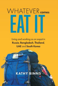 Whatever Comes, Eat It : Living and working as an expat in Russia, Bangladesh, Thailand, UAE and South Korea - Kathy Binns