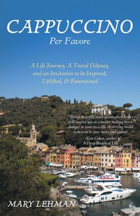 Cappuccino Per Favore : A Life Journey, A Travel Odyssey, and an Invitation to be Inspired, Uplifted, & Entertained - Mary Lehman