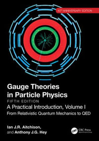 Gauge Theories in Particle Physics, 40th Anniversary Edition: A Practical Introduction, Volume 1 : From Relativistic Quantum Mechanics to QED, Fifth Edition - Ian J R Aitchison