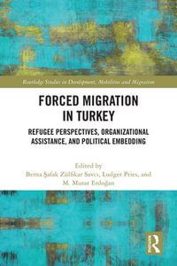 Forced Migration in Turkey : Refugee Perspectives, Organizational Assistance, and Political Embedding - Berna ?afak Zülfikar Savc?