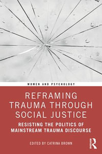 Reframing Trauma Through Social Justice : Resisting the Politics of Mainstream Trauma Discourse - Catrina Brown