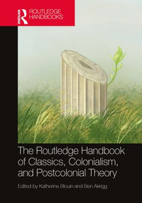 The Routledge Handbook of Classics, Colonialism, and Postcolonial Theory : Routledge Handbooks of Classics and Theory - Katherine Blouin