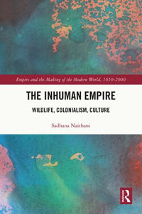 The Inhuman Empire : Wildlife, Colonialism, Culture - Sadhana Naithani