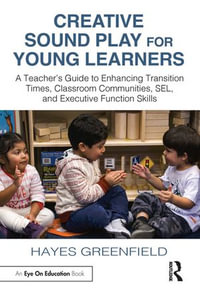 Creative Sound Play for Young Learners : A Teacher's Guide to Enhancing Transition Times, Classroom Communities, SEL, and Executive Function Skills - Hayes Greenfield