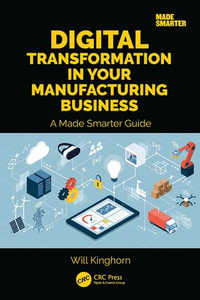 Digital Transformation in Your Manufacturing Business : A Made Smarter Guide - Will Kinghorn