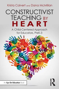 Constructivist Teaching by Heart : A Child-Centered Approach for Educators, PreK-3 - Krista Calvert