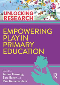Empowering Play in Primary Education : Unlocking Research - Aimee Durning