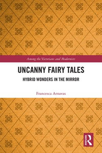 Uncanny Fairy Tales : Hybrid Wonders in the Mirror - Francesca Arnavas