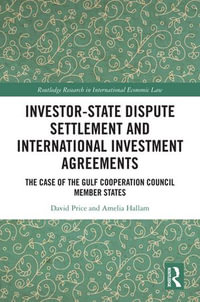 Investor-State Dispute Settlement and International Investment Agreements : The Case of the Gulf Cooperation Council Member States - David Price