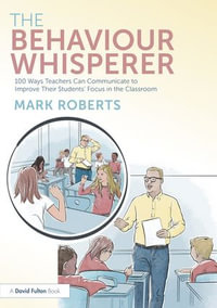 The Behaviour Whisperer : 100 Ways Teachers Can Communicate to Improve Their Students' Focus in the Classroom - Mark Roberts