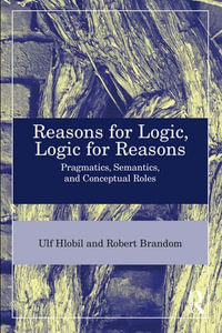 Reasons for Logic, Logic for Reasons : Pragmatics, Semantics, and Conceptual Roles - Ulf Hlobil