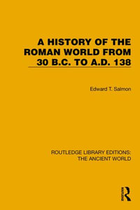 A History of the Roman World from 30 B.C. to A.D. 138 : Routledge Library Editions: The Ancient World - Edward T. Salmon