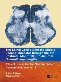 The Spinal Cord during the Middle Second Trimester through the 4th Postnatal Month 130- to 440-mm Crown-Rump Lengths : Atlas of Human Central Nervous System Development, Volume 15 - Shirley A. Bayer