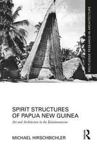 Spirit Structures of Papua New Guinea : Art and Architecture in the Kaiaimunucene - Michael Hirschbichler