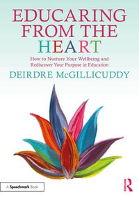 Educaring from the Heart : How to Nurture Your Wellbeing and Re-discover Your Purpose in Education - Deirdre McGillicuddy