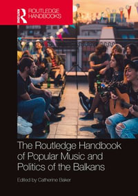 The Routledge Handbook of Popular Music and Politics of the Balkans : Routledge Music Handbooks - Catherine Baker