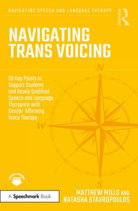 Navigating Trans Voicing : 50 Key Points to Support Students and Newly Qualified Speech and Language Therapists with Gender-Affirming Voice Therapy - Matthew Mills