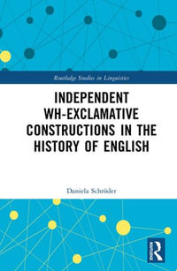 Independent Wh-Exclamative Constructions in the History of English : Routledge Studies in Linguistics - Daniela Schröder