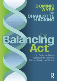 The Balancing Act : An Evidence-Based Approach to Teaching Phonics, Reading and Writing - Dominic Wyse
